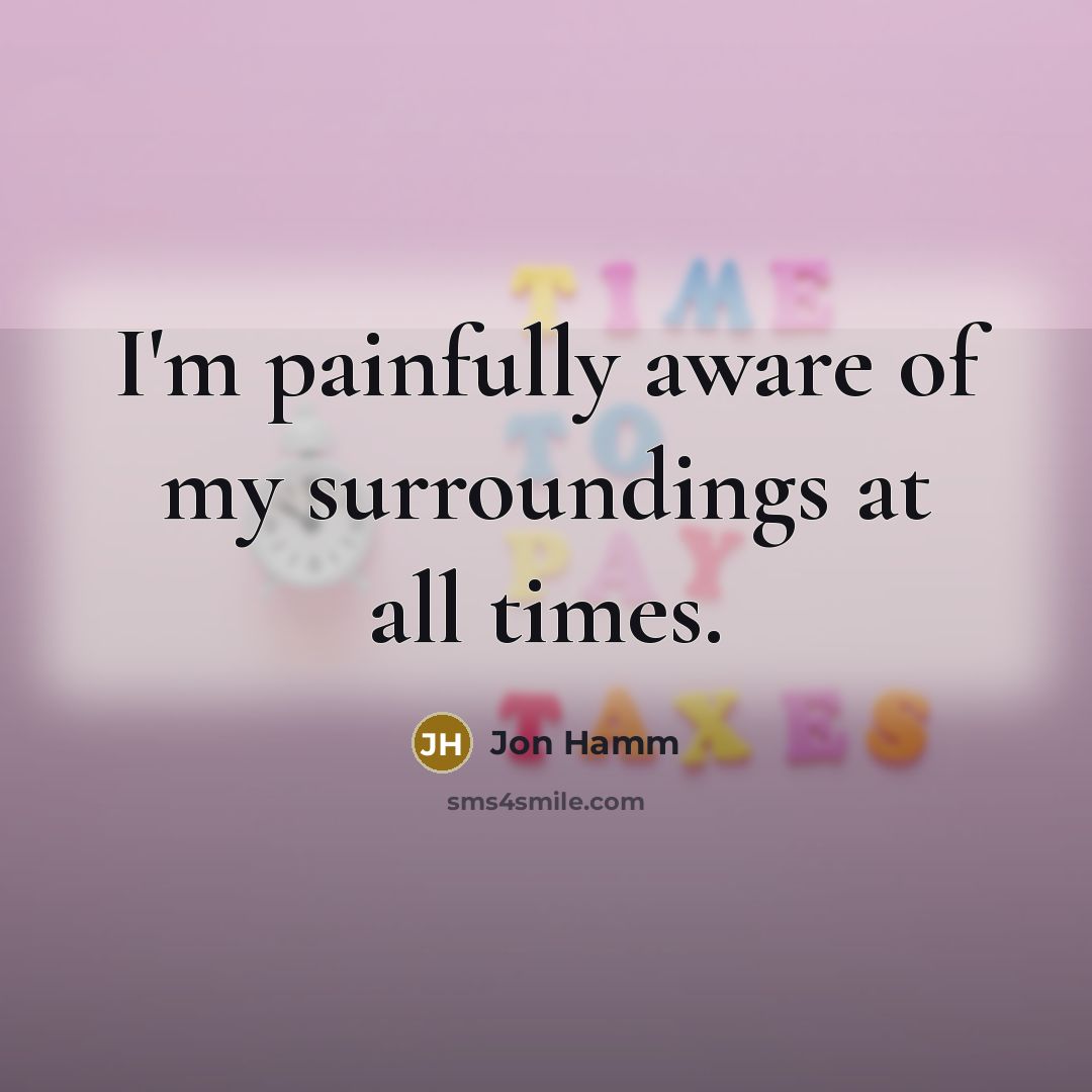 “I'm painfully aware of my surroundings at all times.…” quote by Jon Hamm