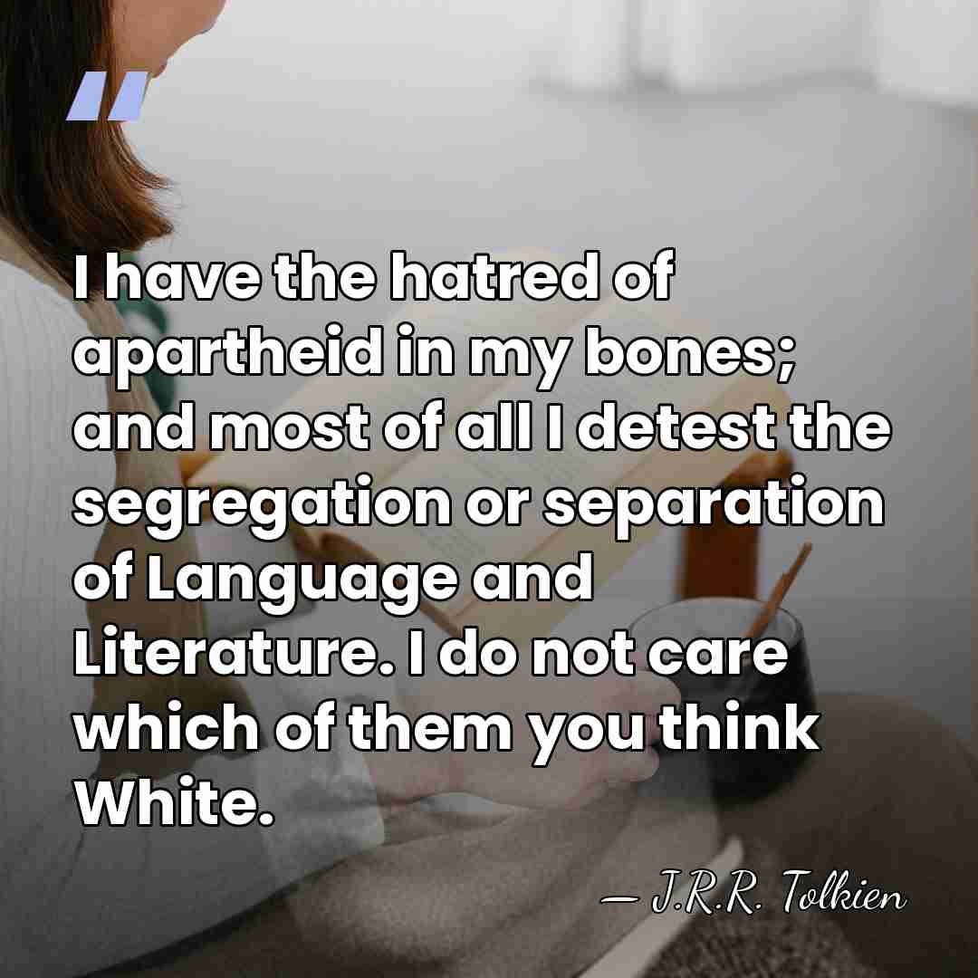 I have the hatred of apartheid in my bones; and most of&hellip; - J.R.R. Tolkien