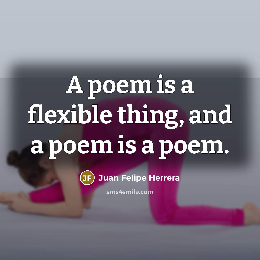 “A poem is a flexible thing, and a poem is…” quote by Juan Felipe Herrera