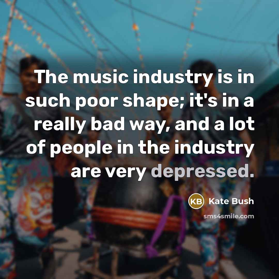 “The music industry is in such poor shape; it's in…” quote by Kate Bush