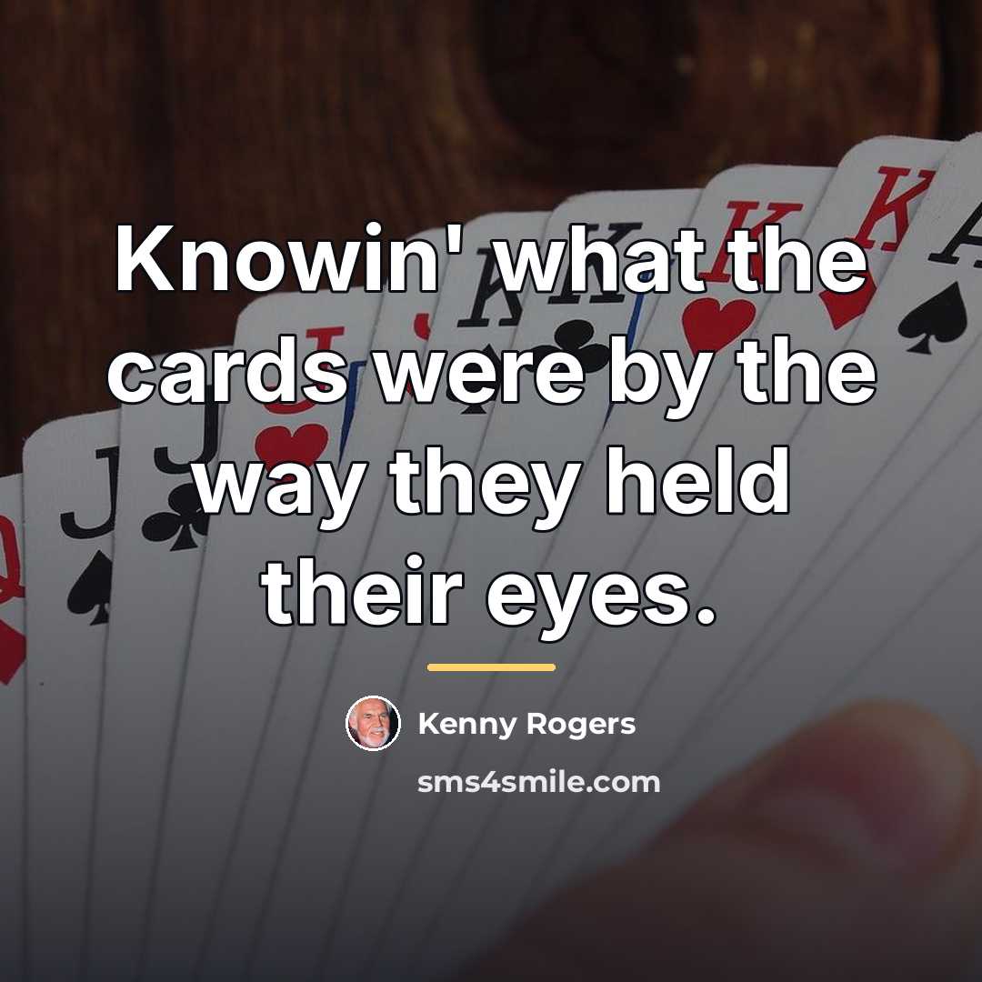 “Knowin' what the cards were by the way they held…” quote by Kenny Rogers