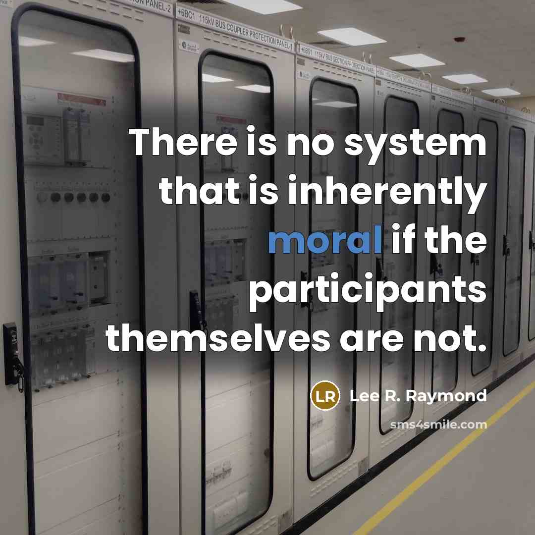 “There is no system that is inherently moral if the participants themselves are not.” quote by Lee R. Raymond