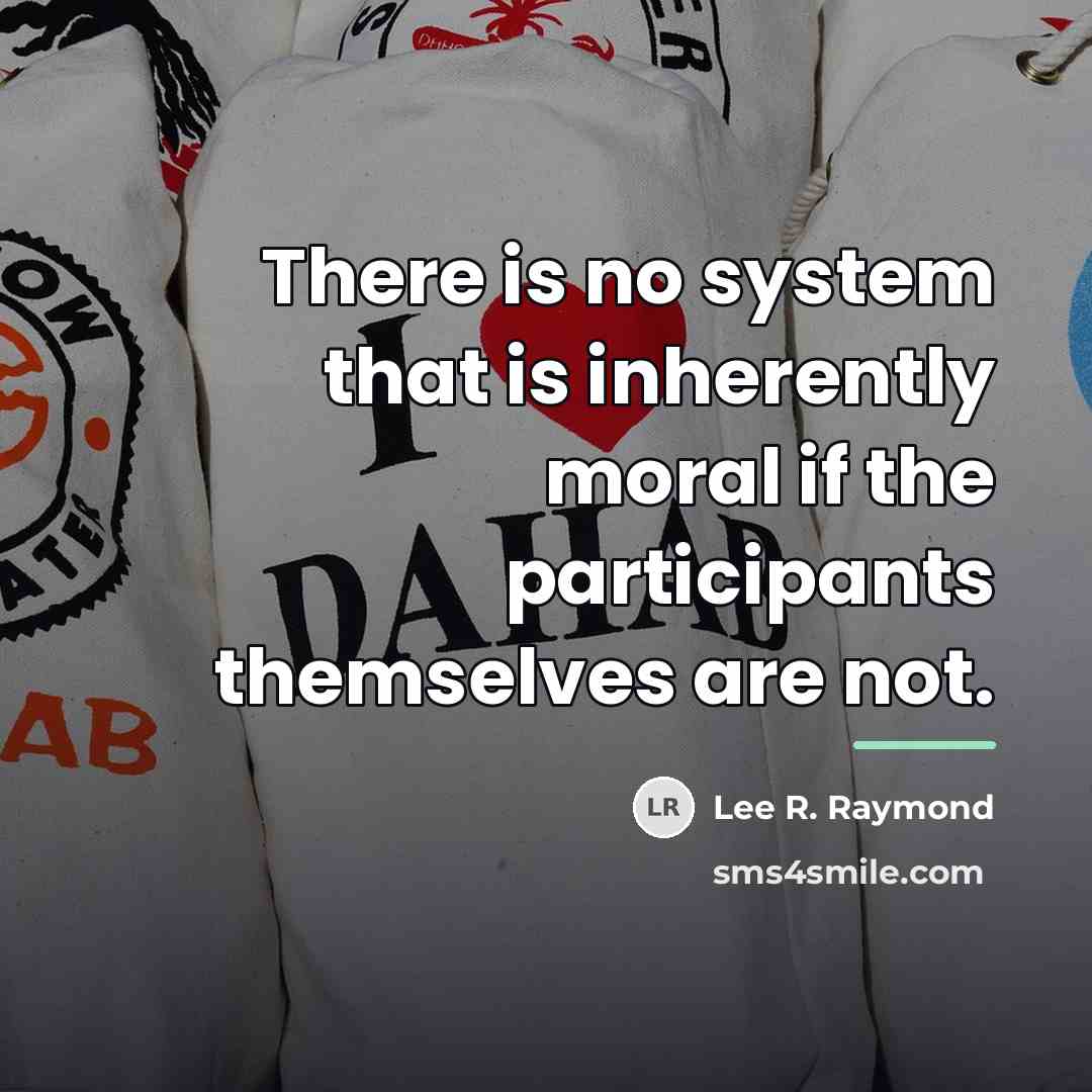“There is no system that is inherently moral if the…” quote by Lee R. Raymond