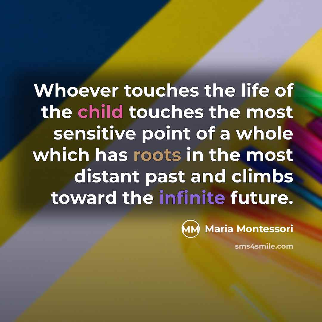 “Whoever touches the life of the child touches the most…” quote by Maria Montessori