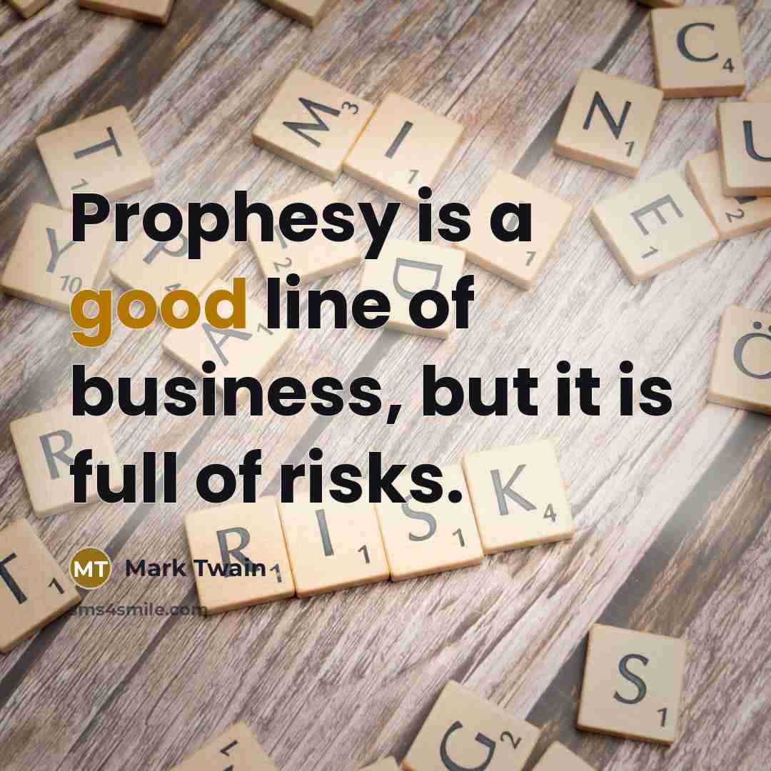 “Prophesy is a good line of business, but it is full of risks.” quote by Mark Twain
