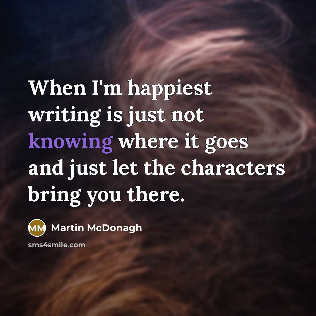 “When I'm happiest writing is just not knowing where it…” quote by Martin McDonagh
