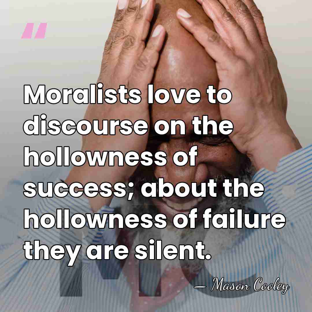 Moralists love to discourse on the hollowness of success; about the hollowness&hellip; - Mason Cooley