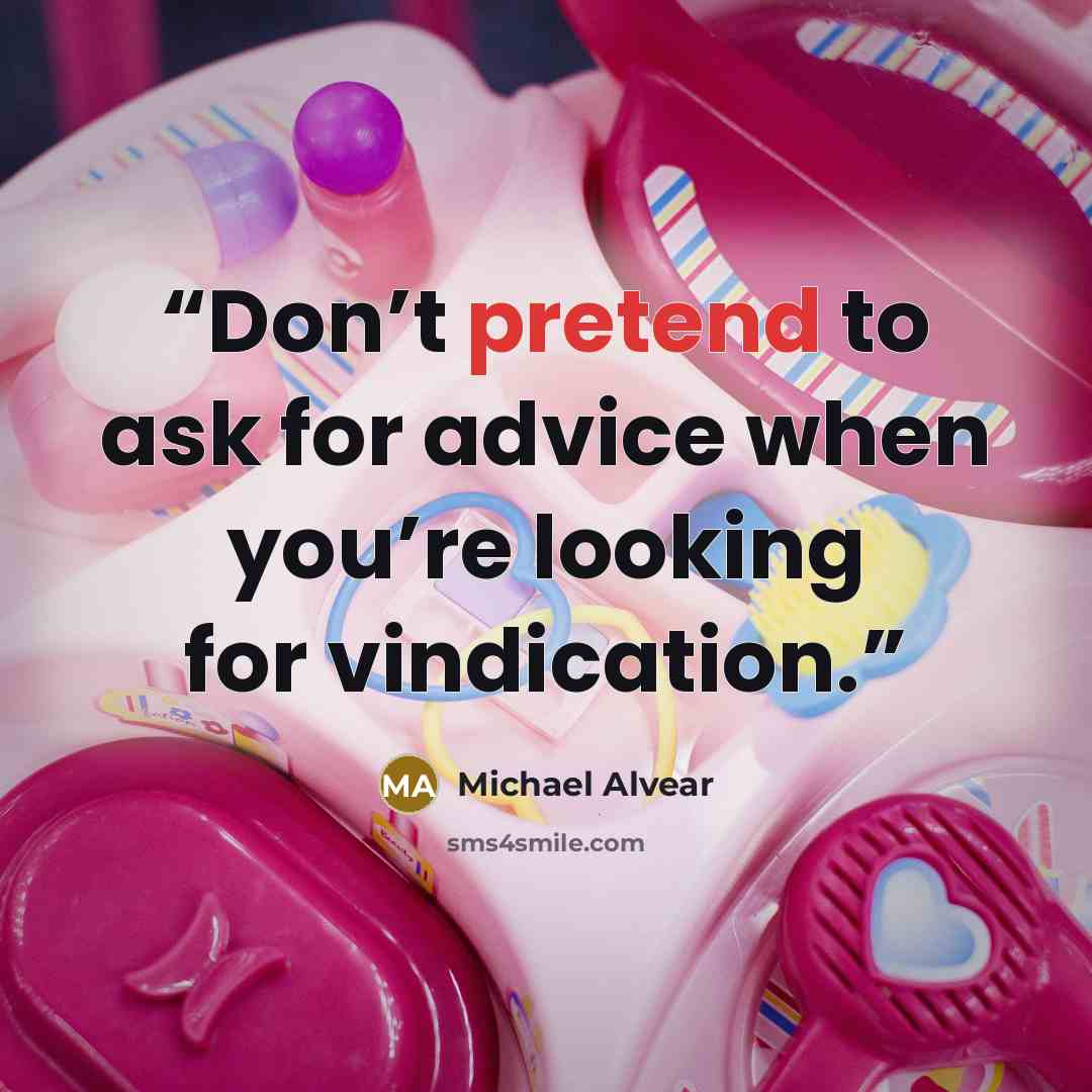 “Don’t pretend to ask for advice when you’re looking for vindication.” quote by Michael Alvear
