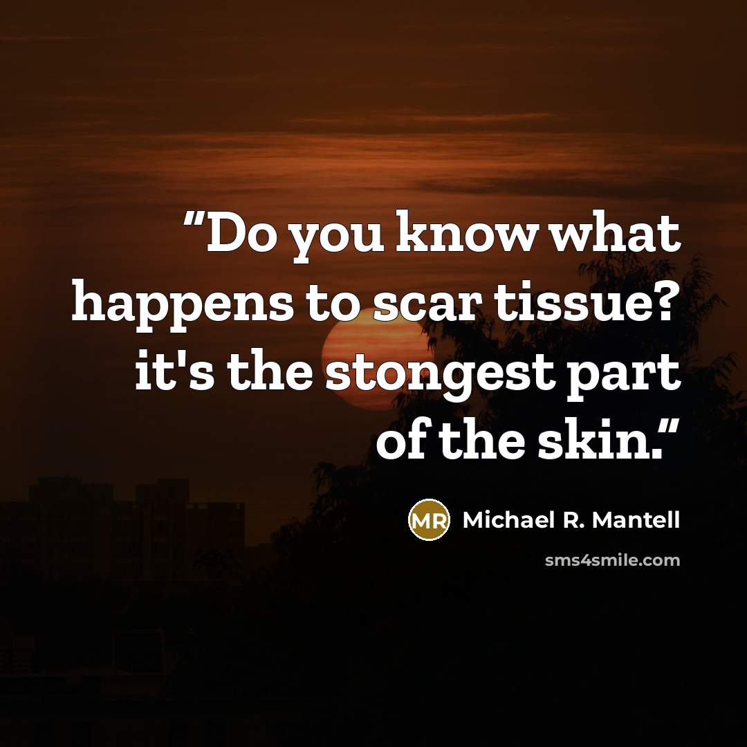 “Do you know what happens to scar tissue? it's the stongest part of the skin.” quote by Michael R. Mantell