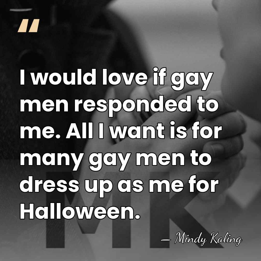 I would love if gay men responded to me. All I want&hellip; - Mindy Kaling