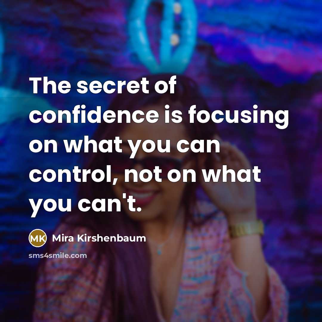 “The secret of confidence is focusing on what you can…” quote by Mira Kirshenbaum