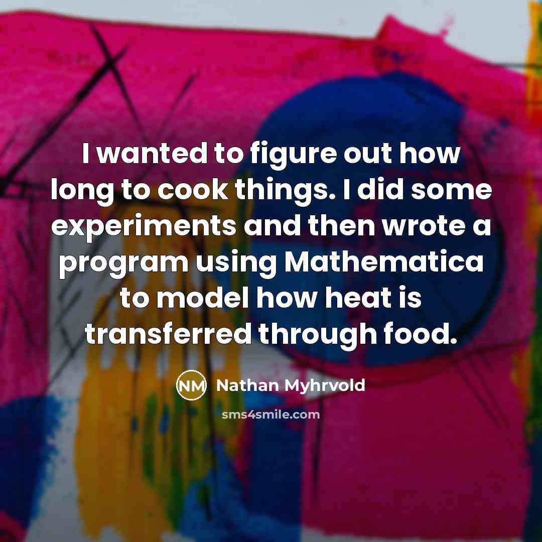 “I wanted to figure out how long to cook things.…” quote by Nathan Myhrvold
