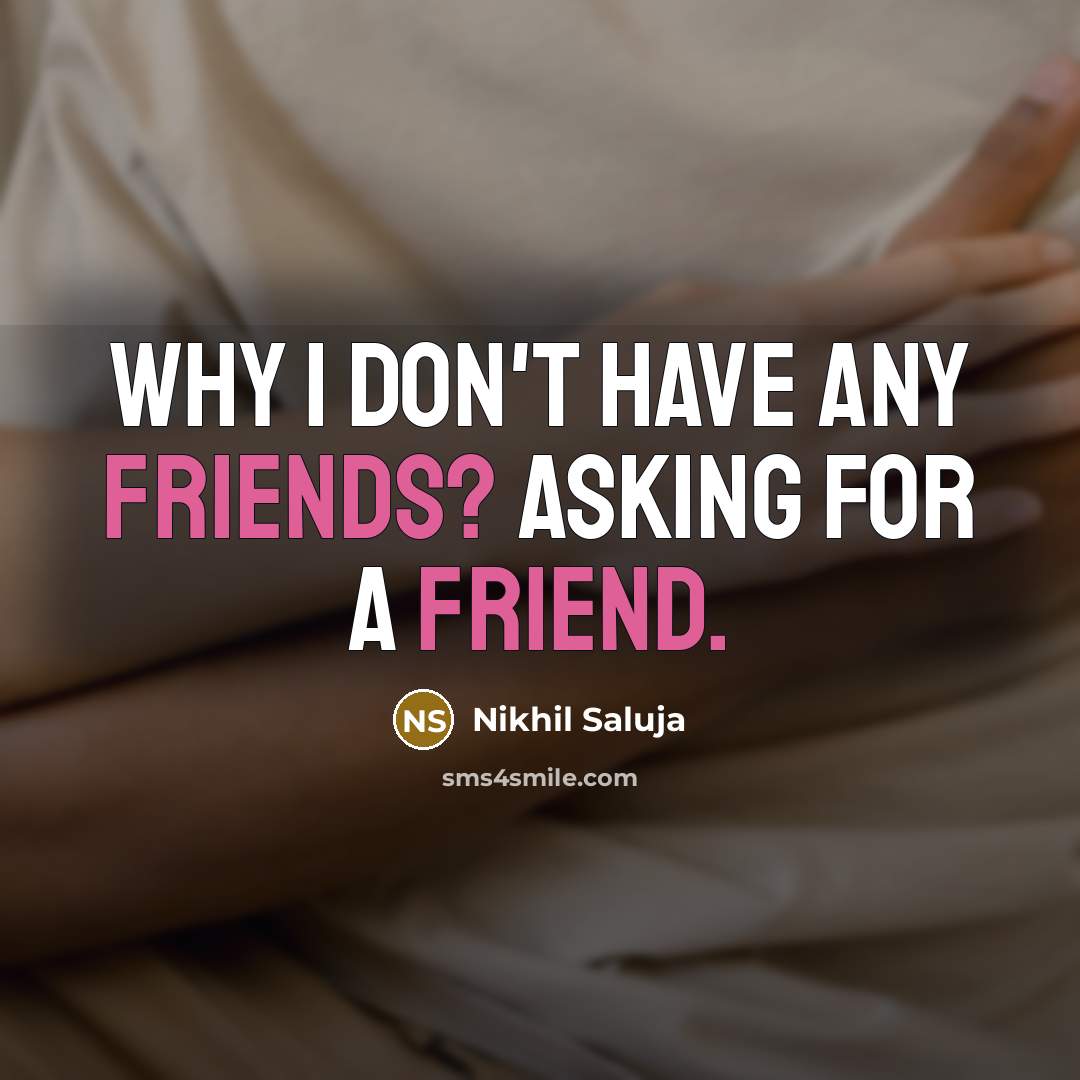 “Why I don't have any friends? Asking for a friend.” quote by Nikhil Saluja