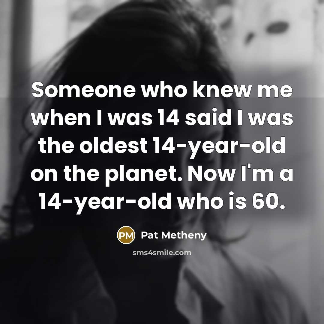 “Someone who knew me when I was 14 said I…” quote by Pat Metheny