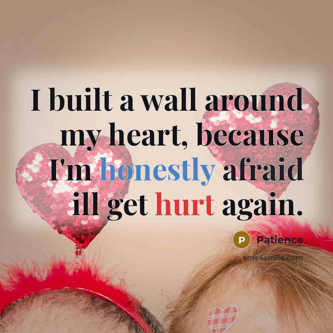 “I built a wall around my heart, because I'm honestly afraid ill get hurt again.” quote by Patience