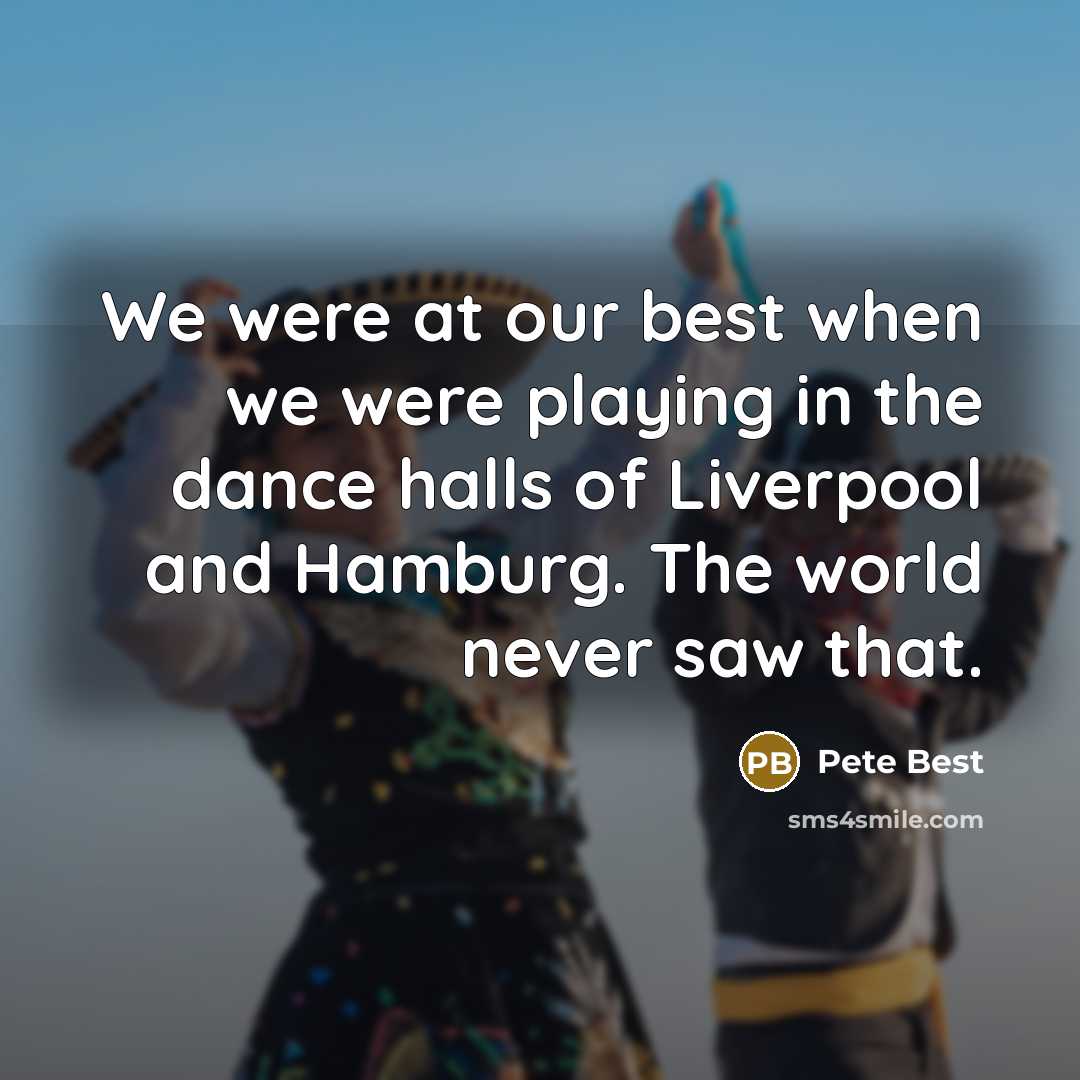 “We were at our best when we were playing in…” quote by Pete Best