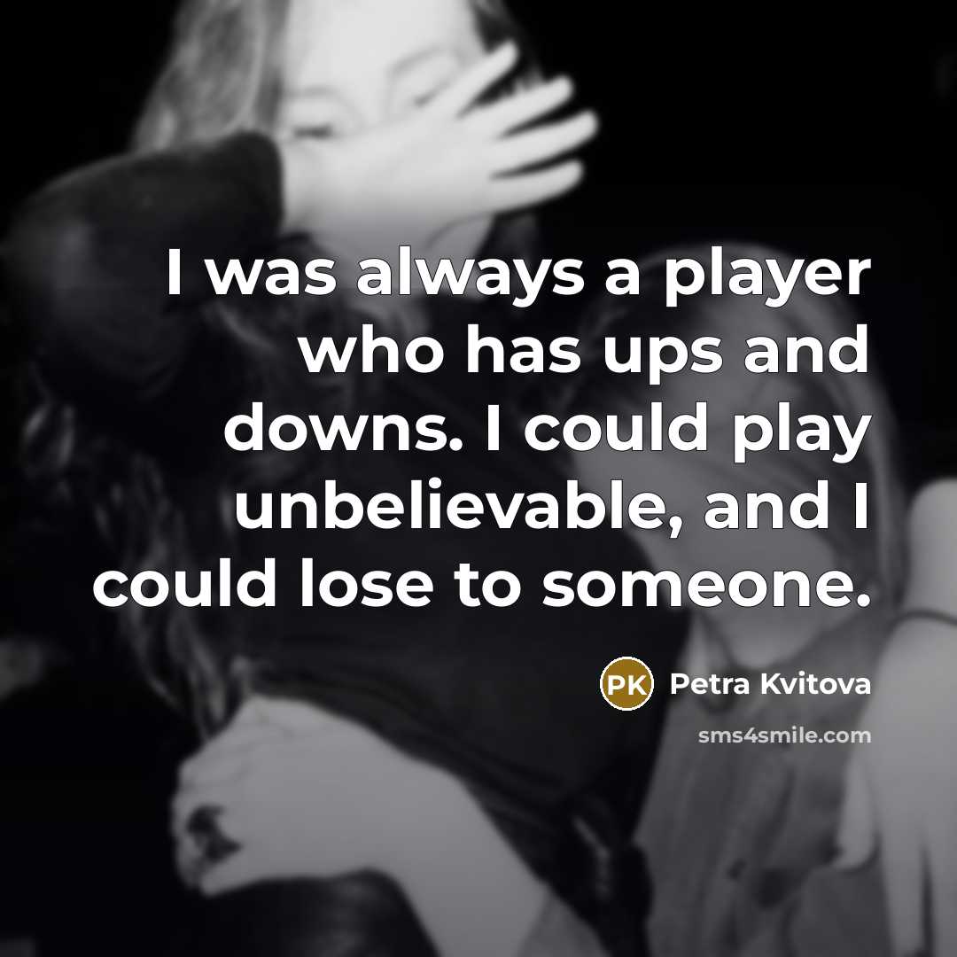 “I was always a player who has ups and downs.…” quote by Petra Kvitova