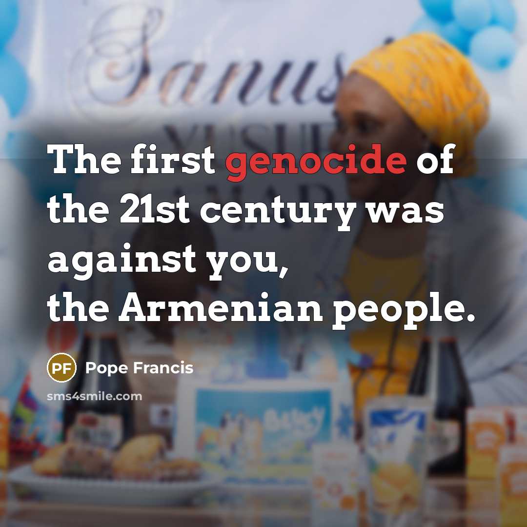 “The first genocide of the 21st century was against you,…” quote by Pope Francis