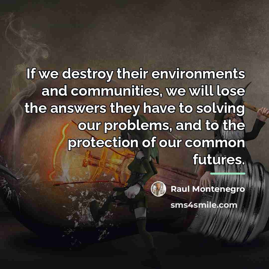 “If we destroy their environments and communities, we will lose…” quote by Raul Montenegro