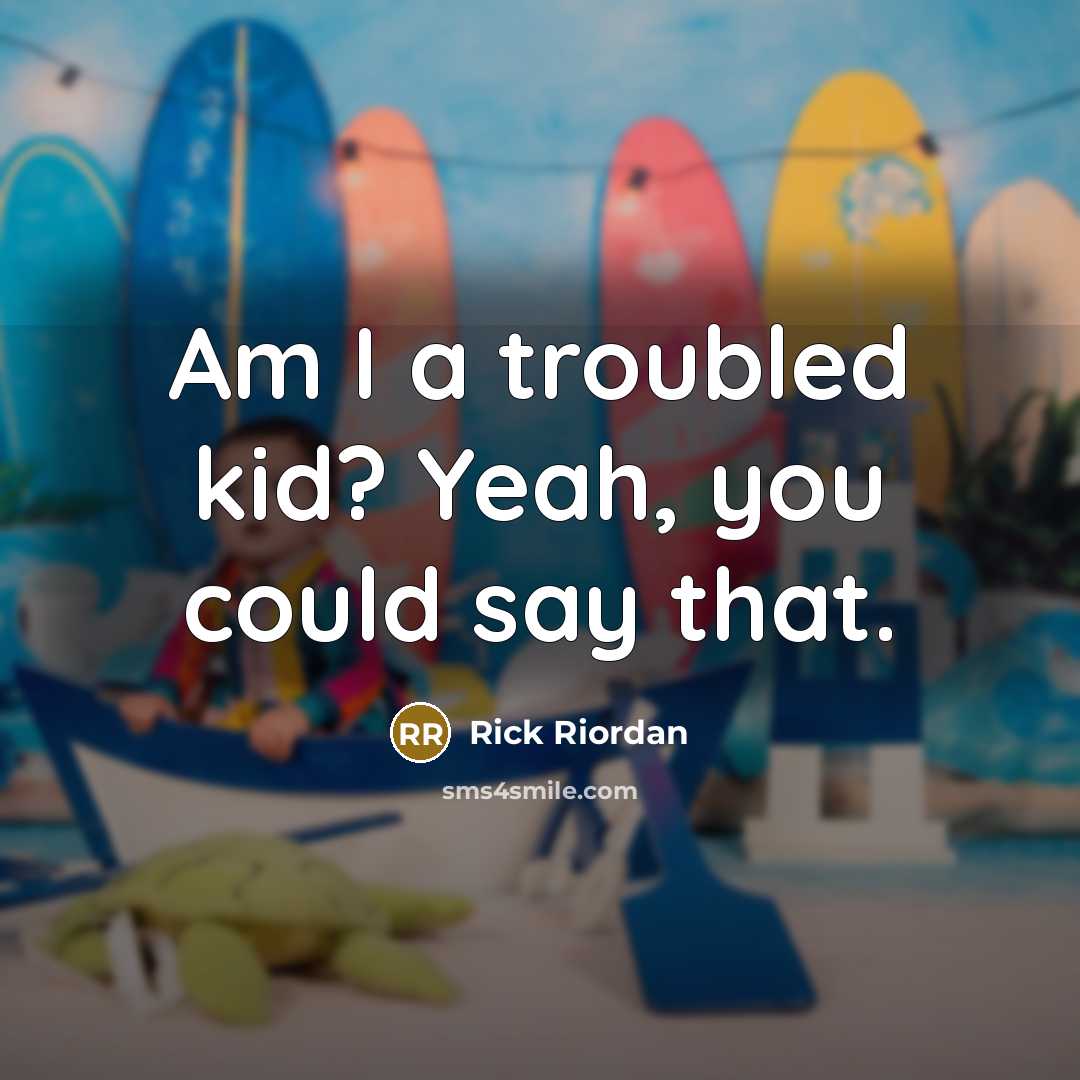 “Am I a troubled kid? Yeah, you could say that.” quote by Rick Riordan