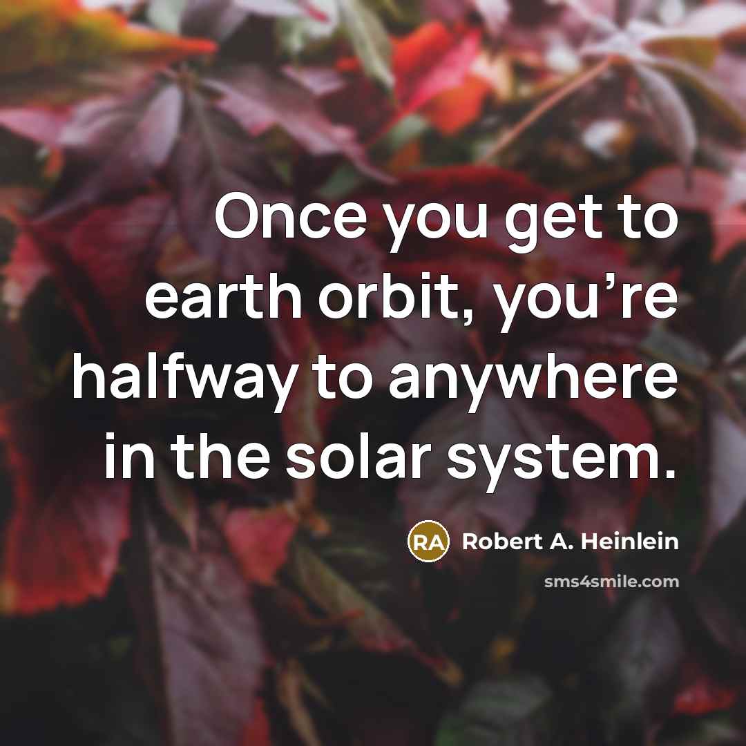 “Once you get to earth orbit, you're halfway to anywhere…” quote by Robert A. Heinlein