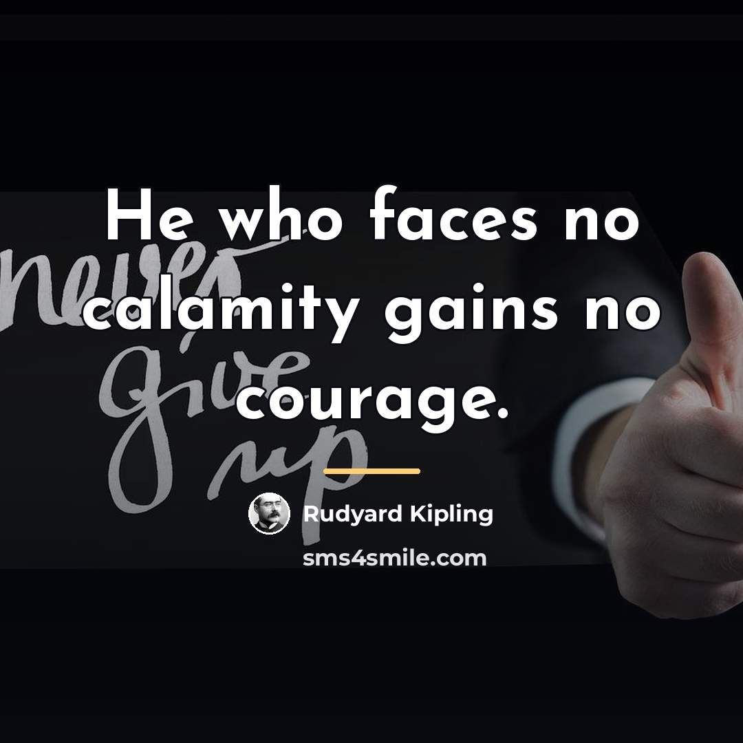 “He who faces no calamity gains no courage.…” quote by Rudyard Kipling