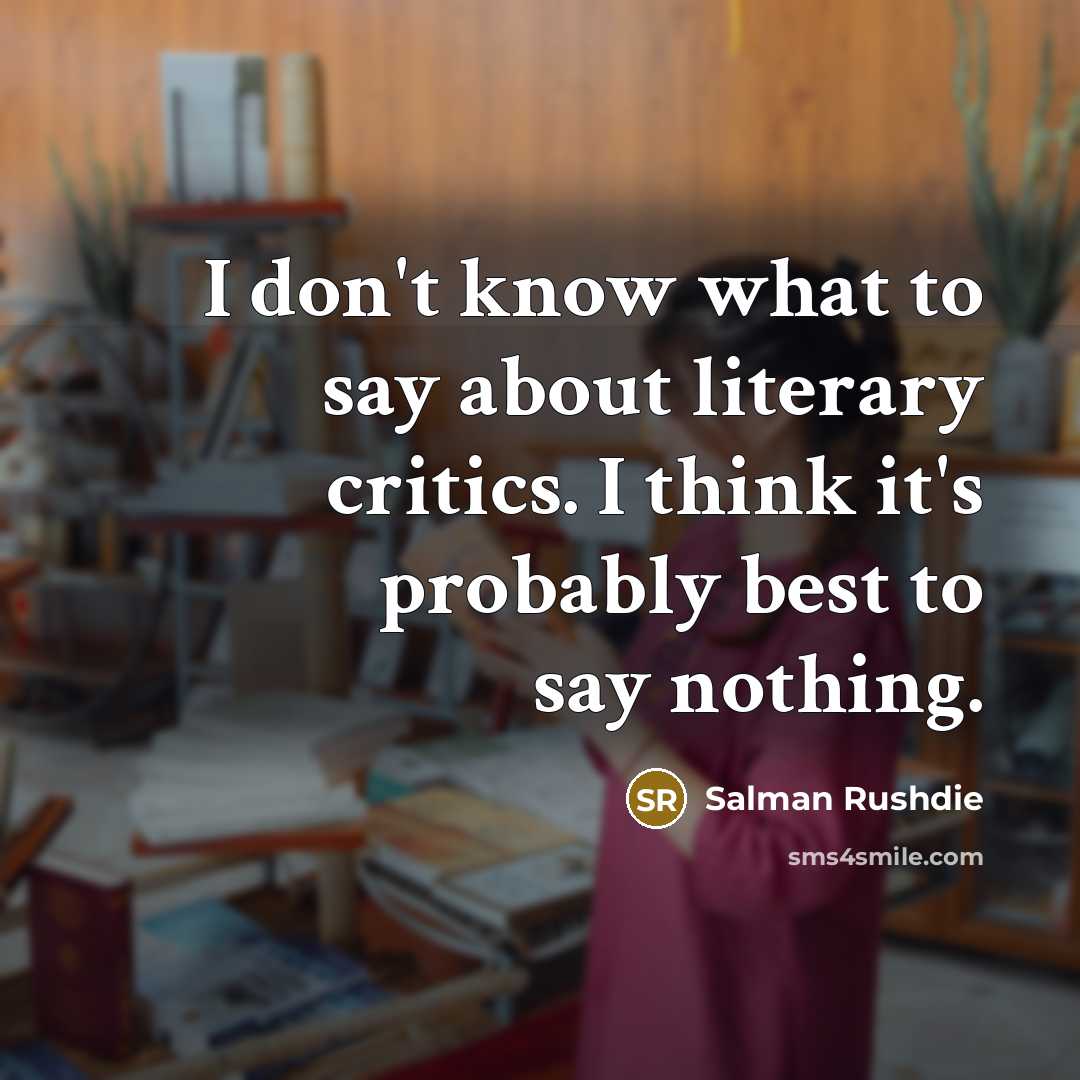 “I don't know what to say about literary critics. I…” quote by Salman Rushdie