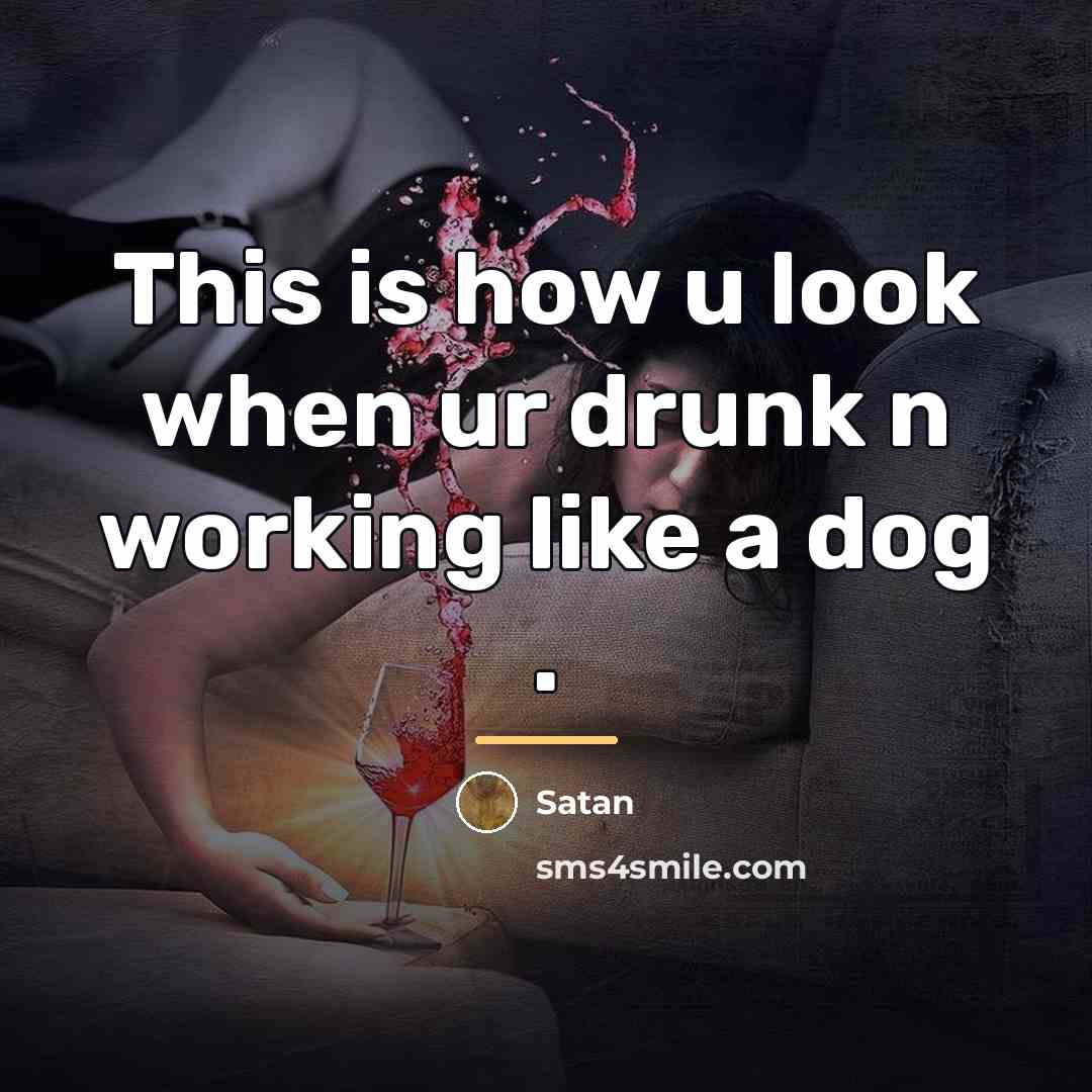 “This is how u look when ur drunk n working…” quote by Satan