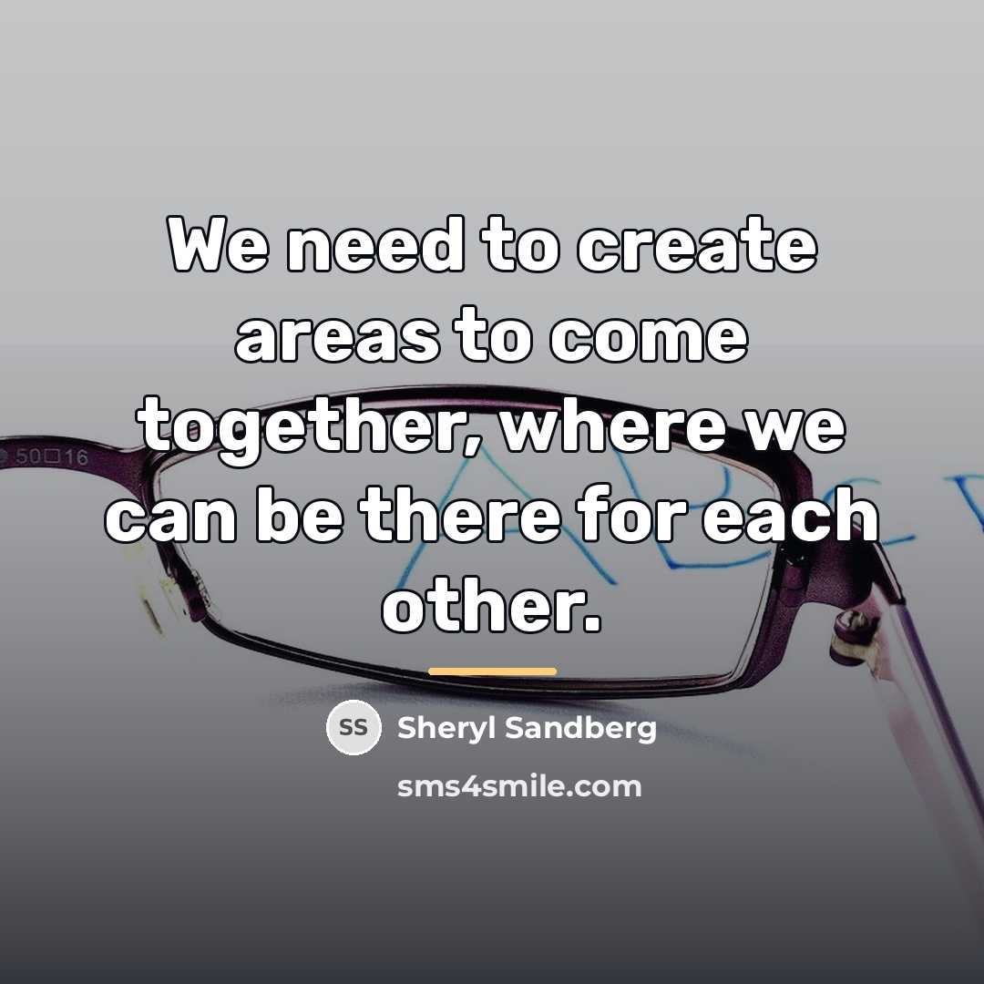 “We need to create areas to come together, where we…” quote by Sheryl Sandberg