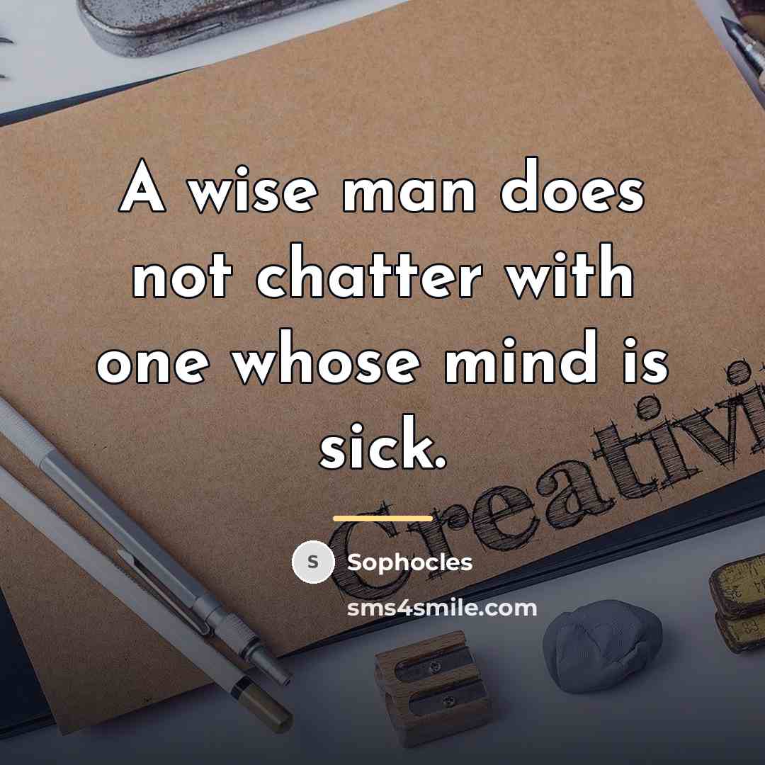 “A wise man does not chatter with one whose mind…” quote by Sophocles