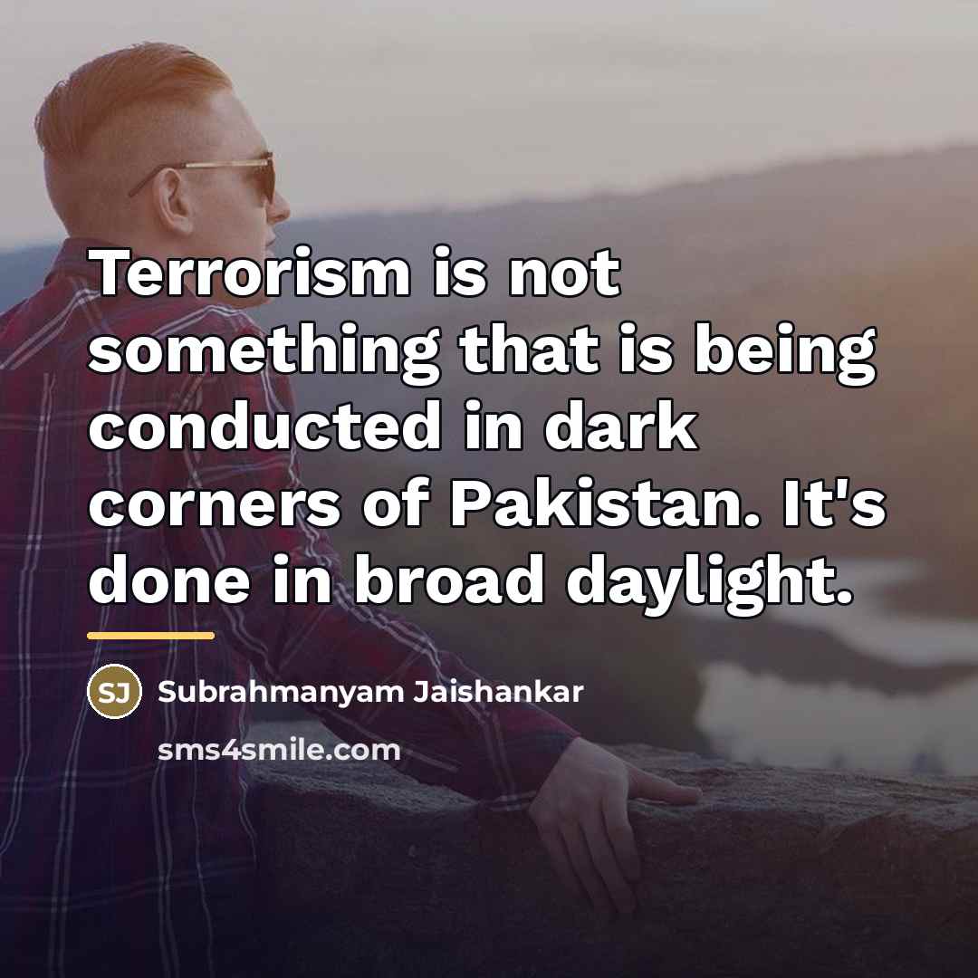 “Terrorism is not something that is being conducted in dark…” quote by Subrahmanyam Jaishankar