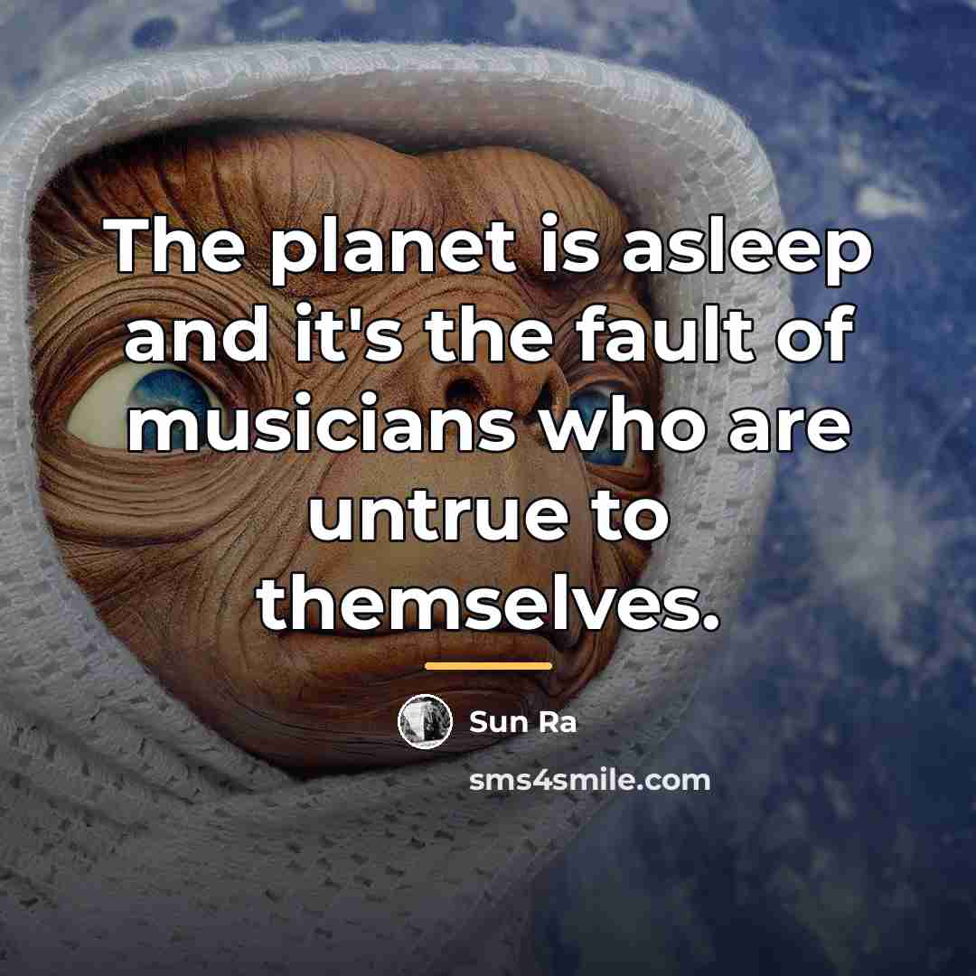 “The planet is asleep and it's the fault of musicians…” quote by Sun Ra