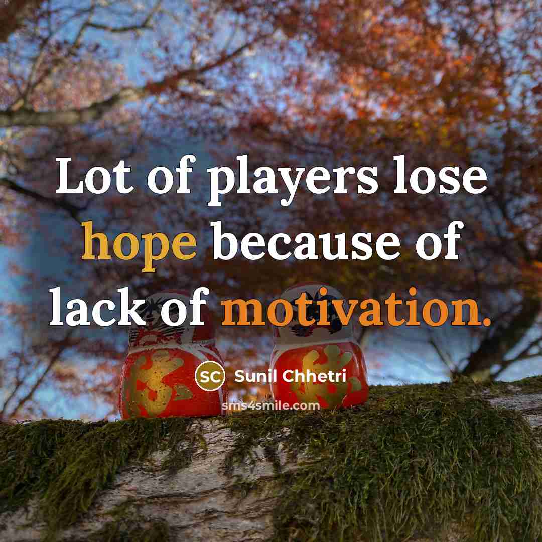 “Lot of players lose hope because of lack of motivation.…” quote by Sunil Chhetri