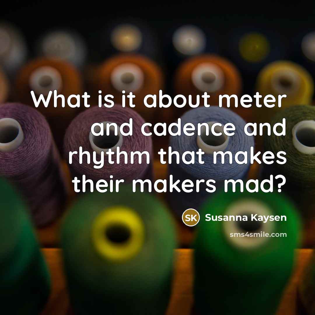 “What is it about meter and cadence and rhythm that…” quote by Susanna Kaysen