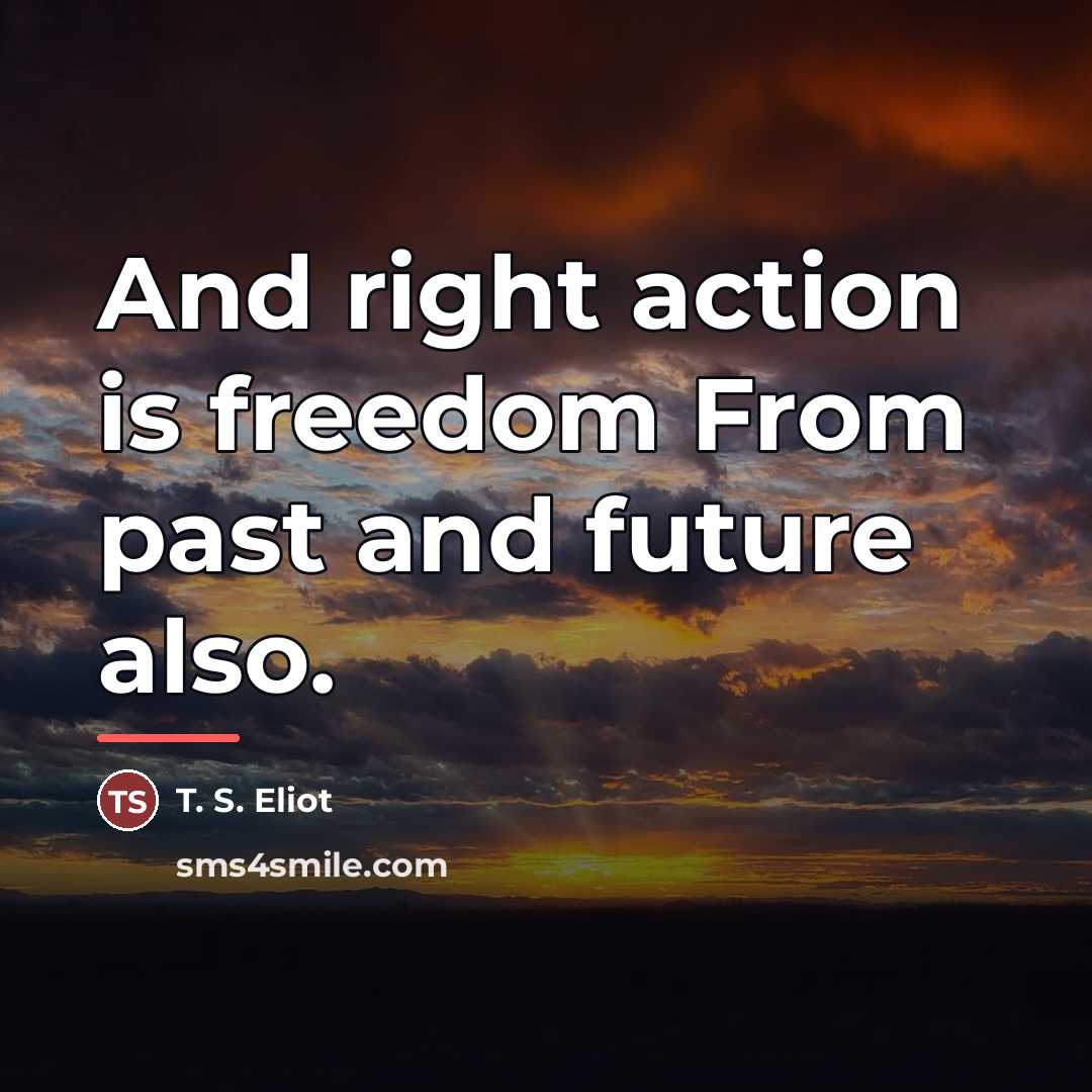 “And right action is freedom From past and future also.…” quote by T. S. Eliot