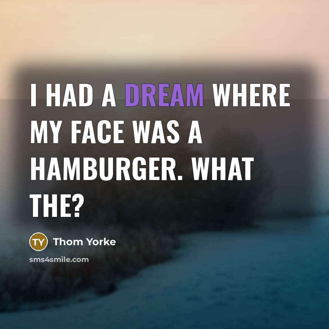 “I had a dream where my face was a hamburger.…” quote by Thom Yorke