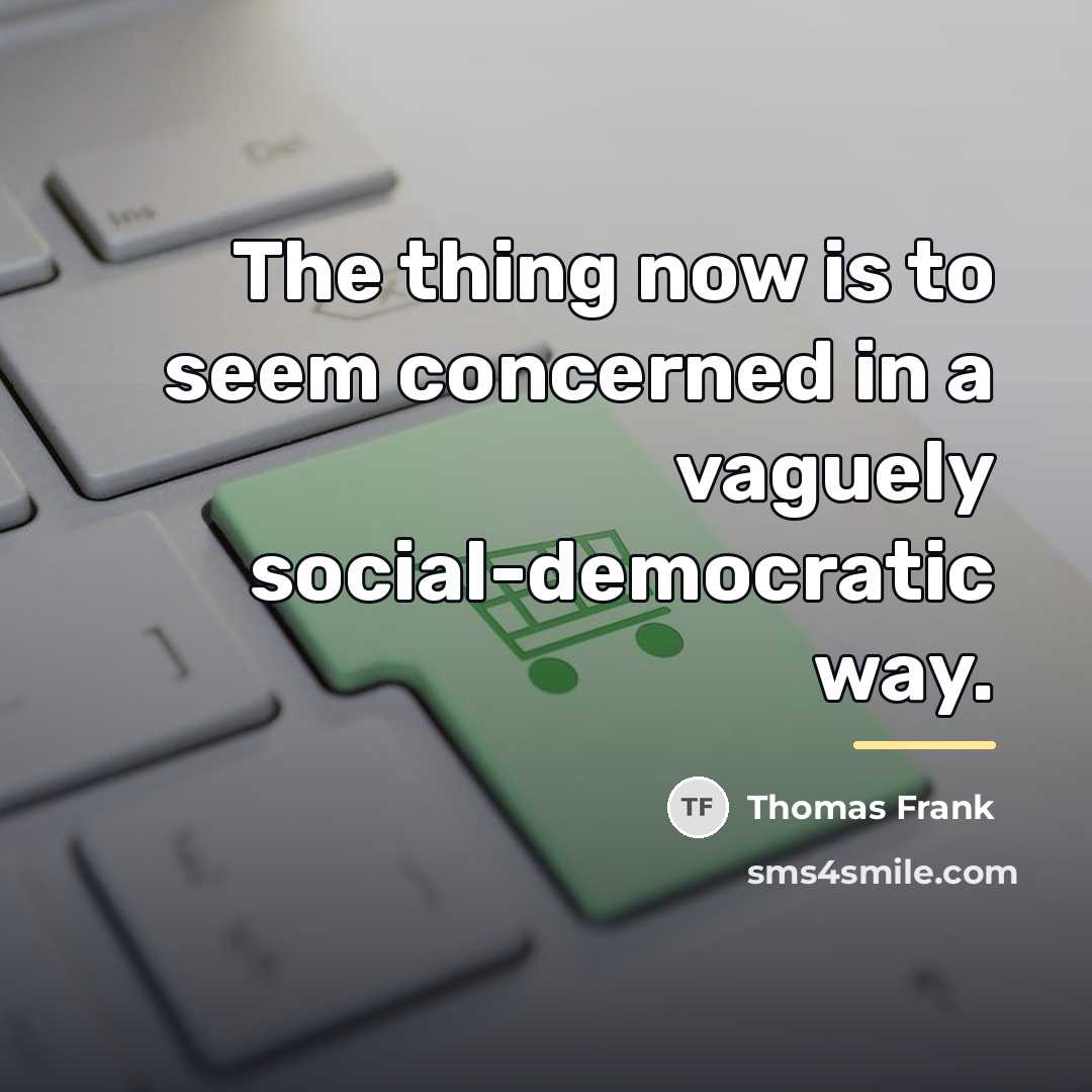 “The thing now is to seem concerned in a vaguely…” quote by Thomas Frank