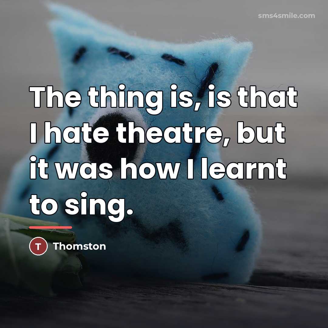 “The thing is, is that I hate theatre, but it…” quote by Thomston