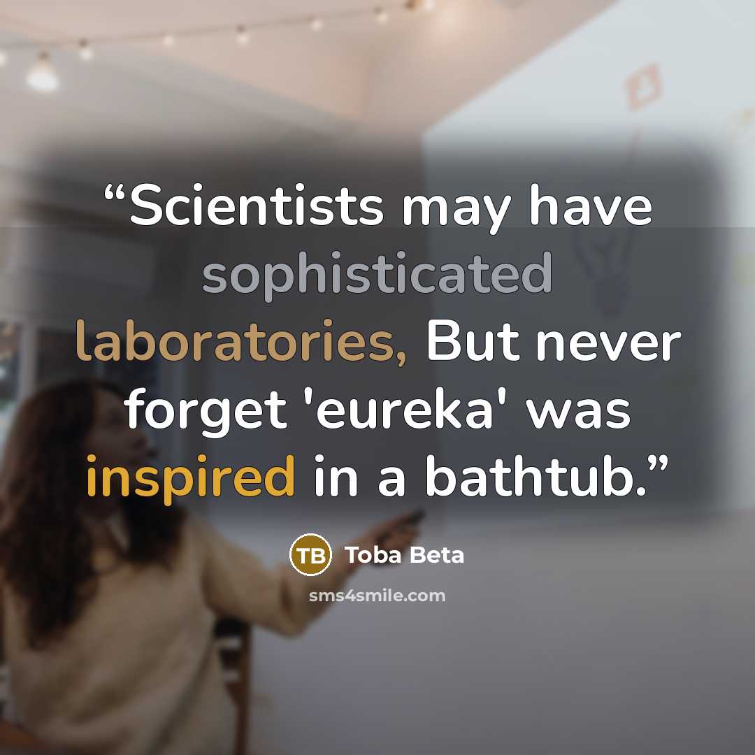“Scientists may have sophisticated laboratories, But never forget 'eureka' was inspired in a bathtub.” quote by Toba Beta