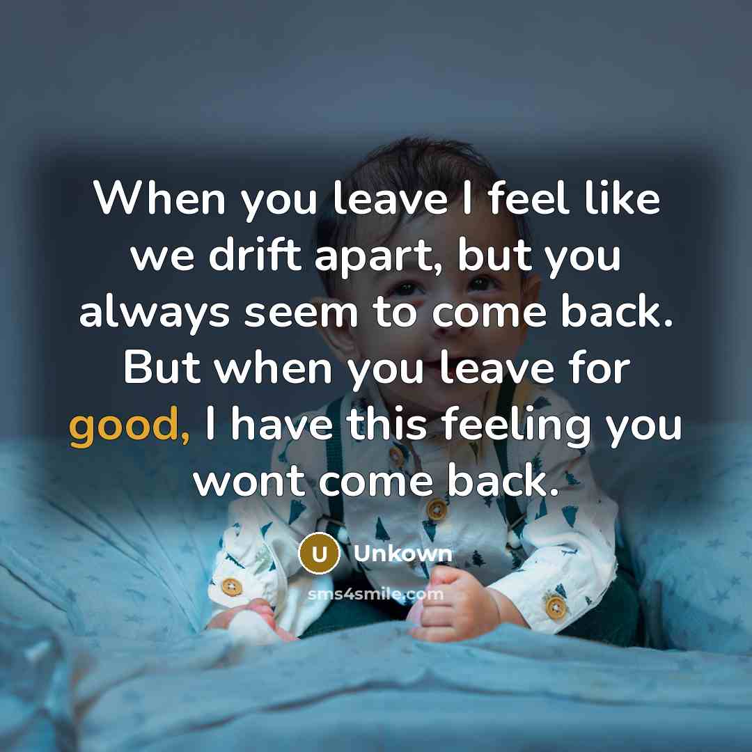“When you leave I feel like we drift apart, but…” quote by Unkown