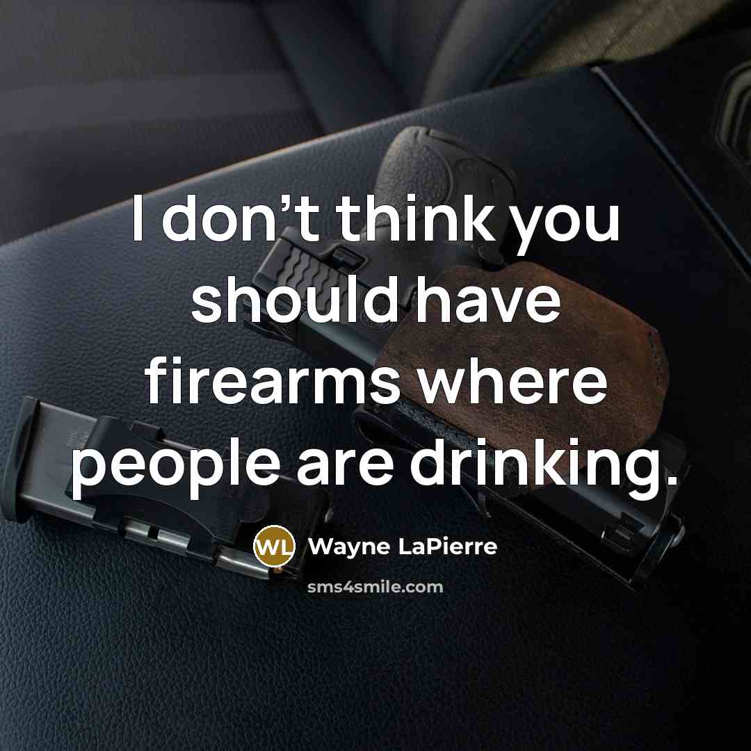 “I don't think you should have firearms where people are drinking.” quote by Wayne LaPierre