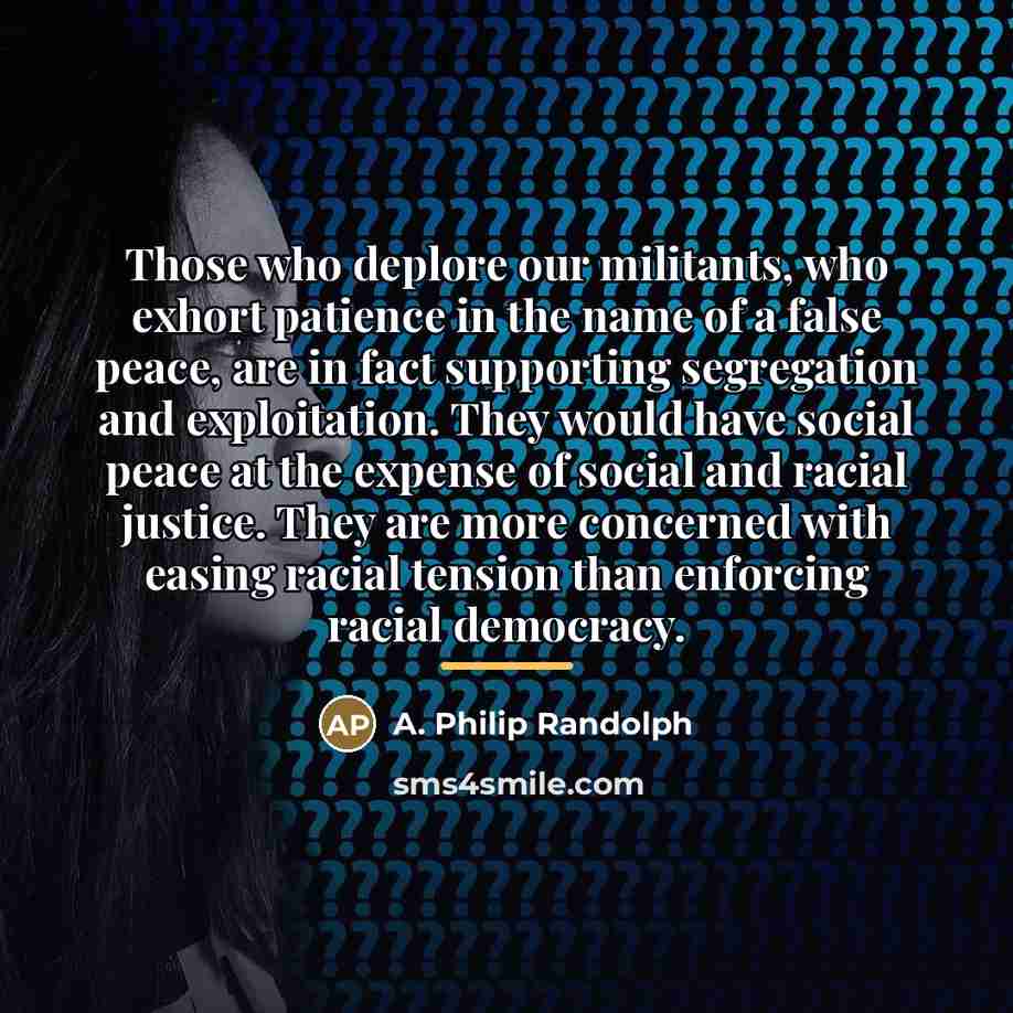 “Those who deplore our militants, who exhort patience in the…” quote by A. Philip Randolph
