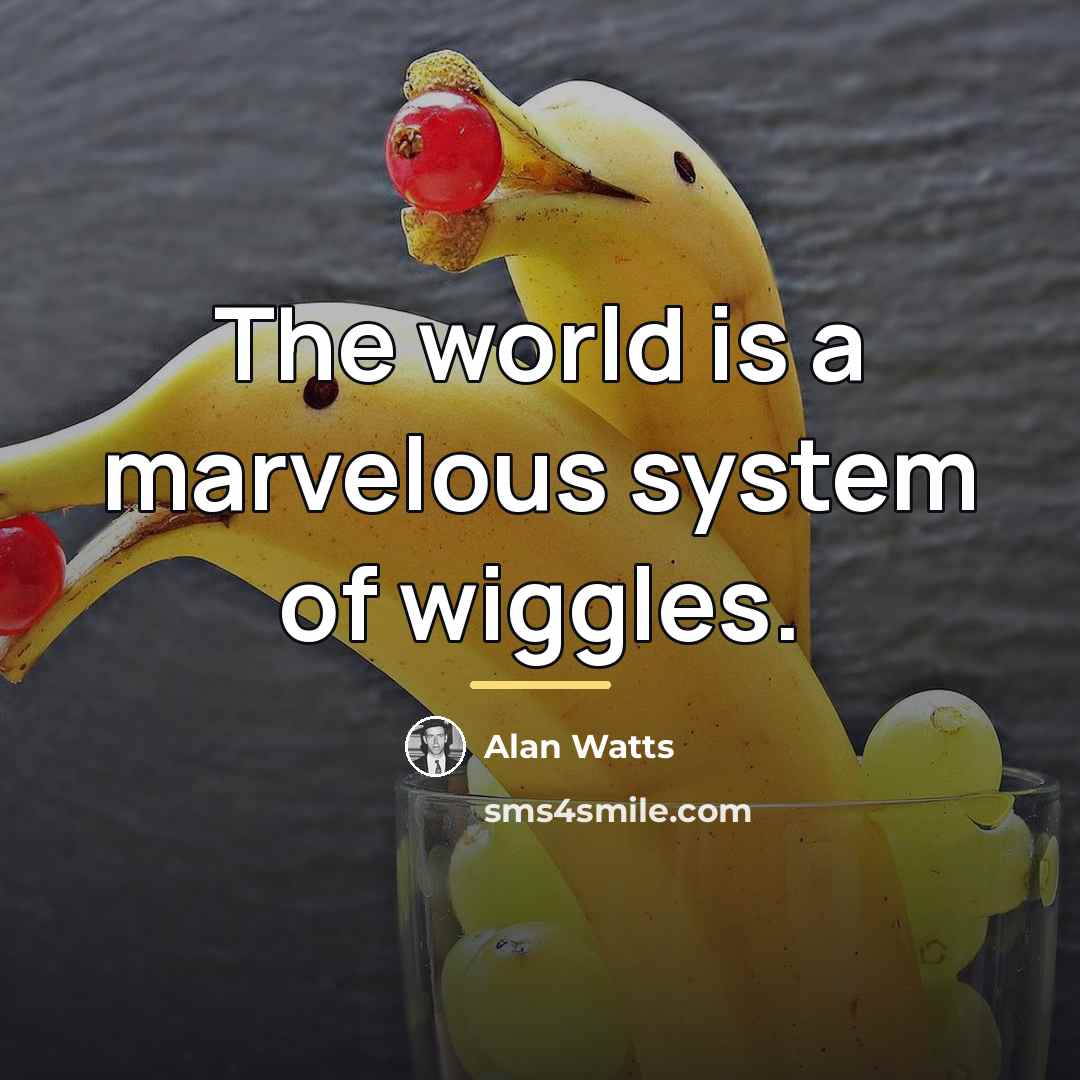 “The world is a marvelous system of wiggles.…” quote by Alan Watts