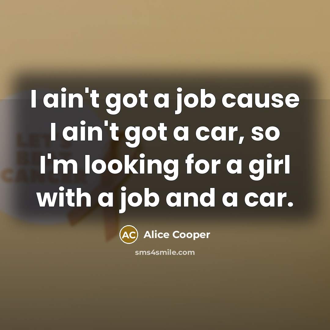 “I ain't got a job cause I ain't got a…” quote by Alice Cooper