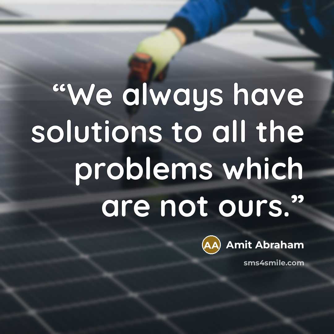 “We always have solutions to all the problems which are not ours.” quote by Amit Abraham