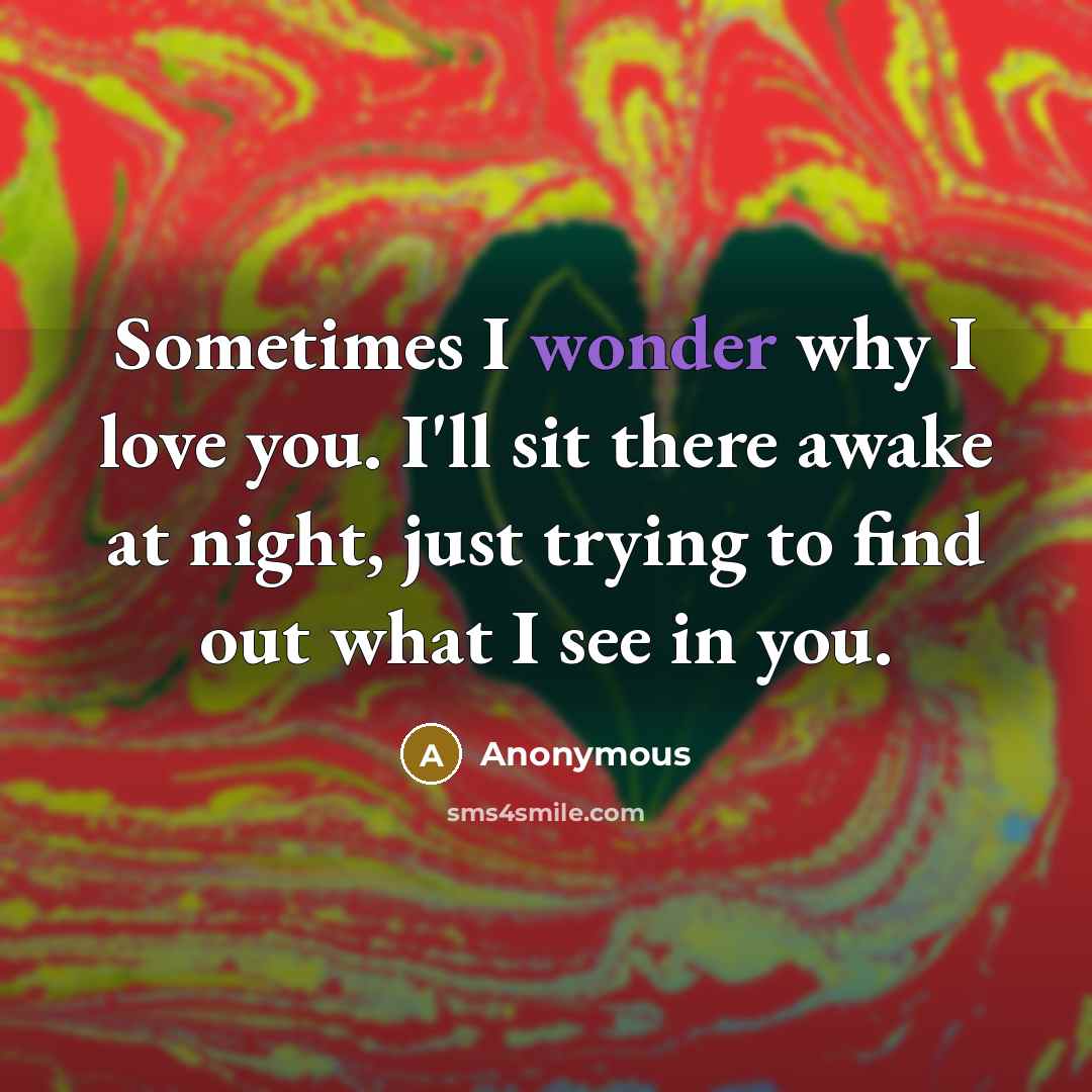 “Sometimes I wonder why I love you. I'll sit there…” quote by Anonymous