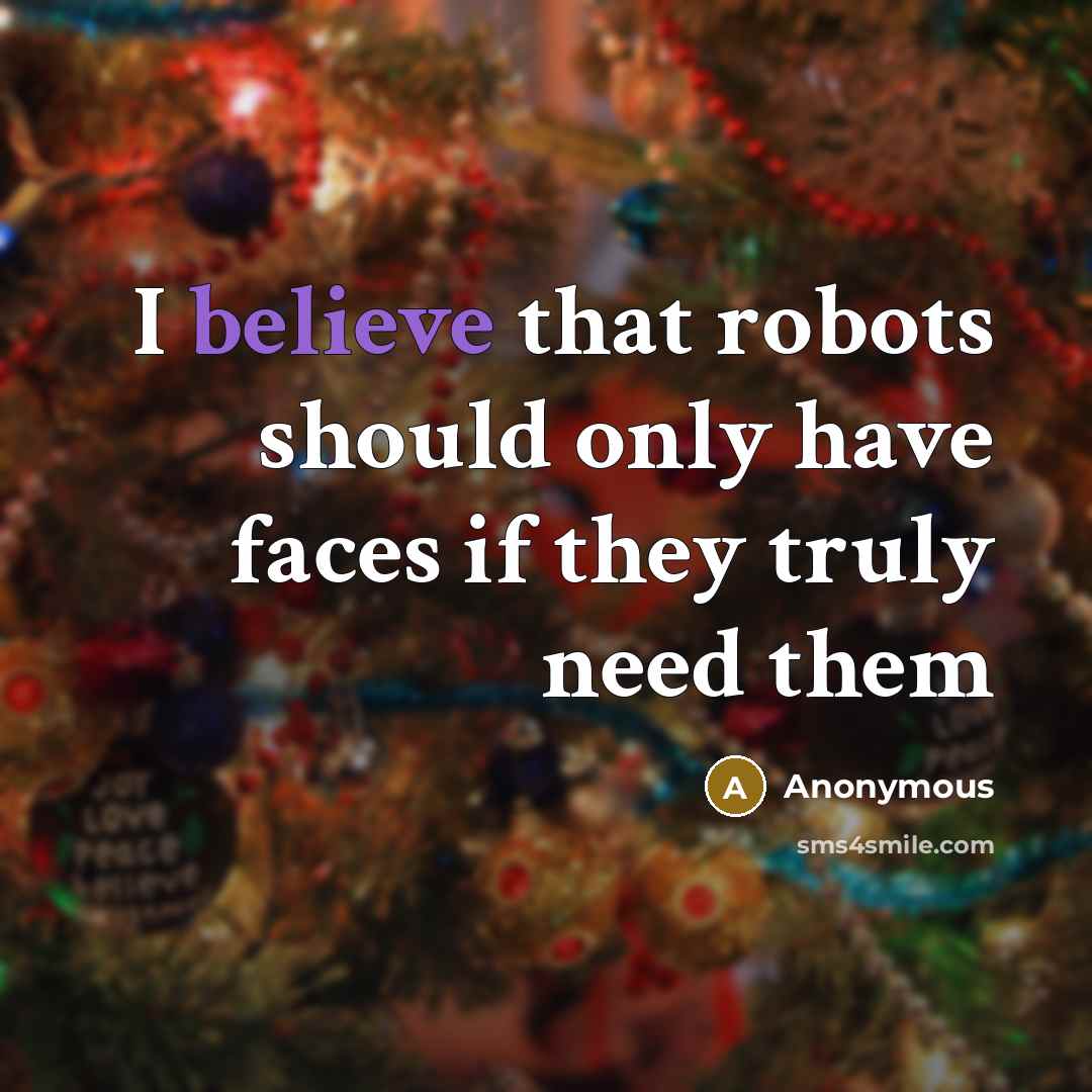 “I believe that robots should only have faces if they…” quote by Anonymous