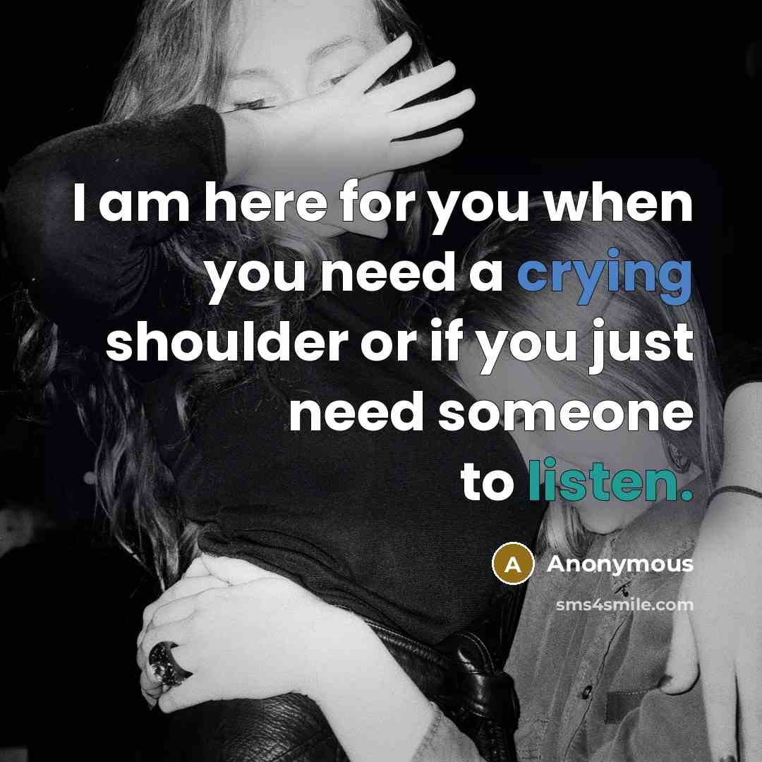 “I am here for you when you need a crying shoulder or if you just need someone to listen.” quote by Anonymous
