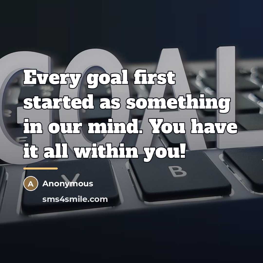 “Every goal first started as something in our mind. You…” quote by Anonymous