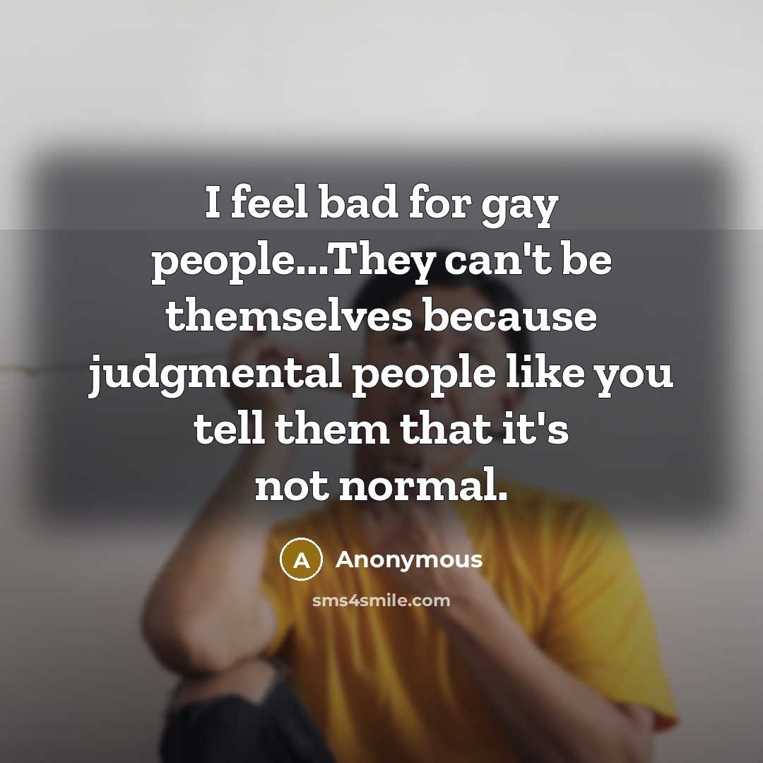 “I feel bad for gay people...They can't be themselves because…” quote by Anonymous